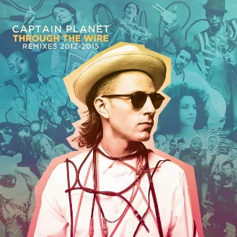 Captain Planet Presents: Through the Wire (Remixes 2012-2015) by Captain Planet