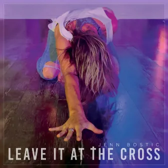 Leave It At The Cross by Jenn Bostic