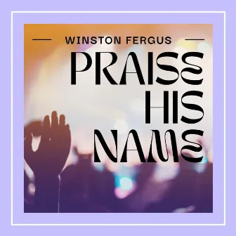 Praise His Name by Winston Fergus