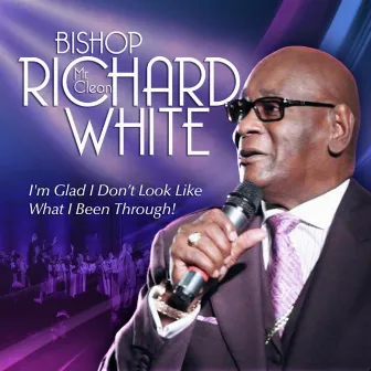 I'm Glad I Don't Look Like What I've Been Through by Bishop Richard 