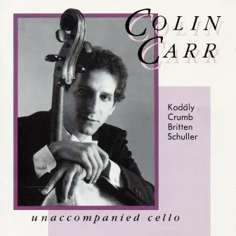 Unaccompanied Cello: Works by Kodály, Crumb, Britten and Schuller by Colin Carr