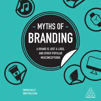 Myths of Branding (A Brand is Just a Logo, and Other Popular Misconceptions) by Andy Milligan