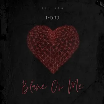 Blame On Me by T-Dro