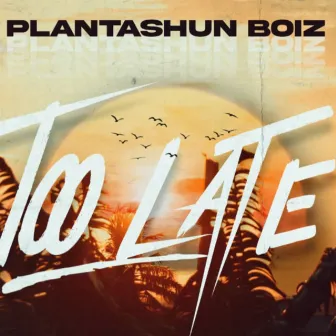 TOO LATE by Plantashun Boiz