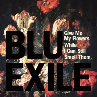 Give Me My Flowers While I Can Still Smell Them by Exile