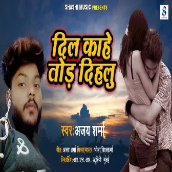 Dil Kahe Tod Dihalu by Ajay Sharma