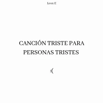 CANCIÓN TRISTE PARA PERSONAS TRISTES by Leon E