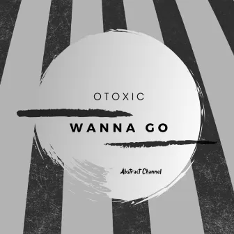 Wanna Go by Otoxic