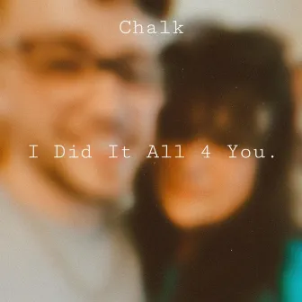 I Did It All 4 You. by Chalk