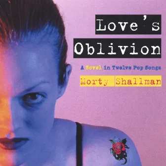 Love's Oblivion - A Novel in Twelve Pop Songs by Morty Shallman