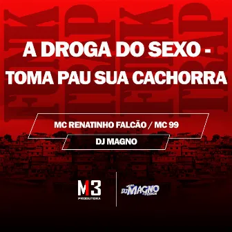 A Droga do Sexo - Toma Pau Sua Cachorra by MC 99