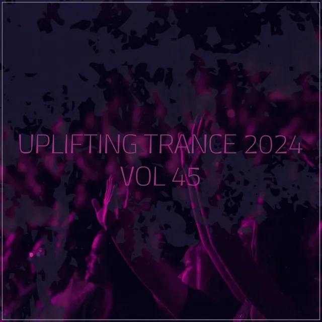 Uplifting Trance 2024, Vol. 45 - Uplifting Trance Mix 2024