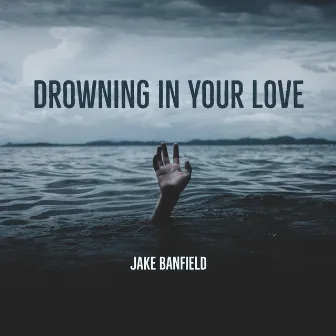 Drowning In Your Love by Jake Banfield