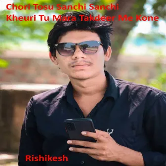 Chori Tosu Sanchi Sanchi Kheuri Tu Mara Takdeer Me Kone by Rishikesh