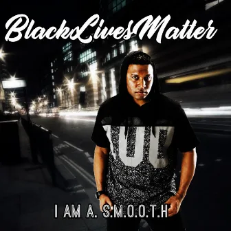 Black Lives Matter by I Am A. S.M.O.O.T.H