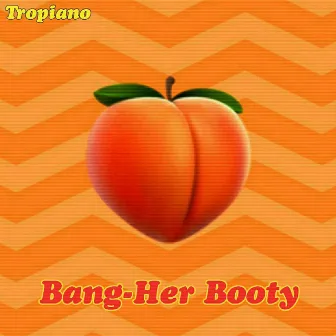 Bang-her booty by Tropiano