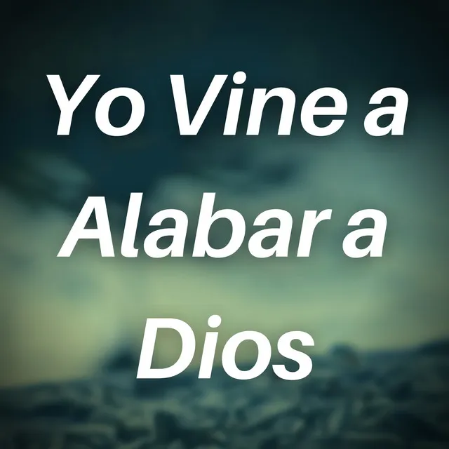 Yo Vine a Alabar a Dios