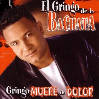 Gringo Muere De Dolor by El Gringo De La Bachata